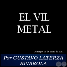 EL VIL METAL - Por GUSTAVO LATERZA RIVAROLA - Domingo, 05 de Junio de 2011